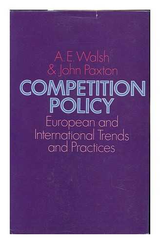 WALSH, A. E. & PAXTON, JOHN (JOINT AUTHORS) - Competition Policy : European and International Trends and Practices