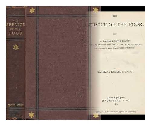 STEPHEN, CAROLINE EMELIA (1834-1909) - The Service of the Poor; Being an Inquiry Into the Reasons for and Against the Establishment of Religious Sisterhoods for Charitable Purposes. by Caroline Emelia Stephen