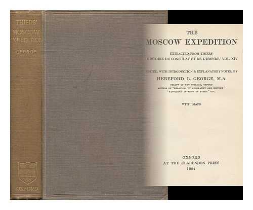 THIERS, ADOLPHE (1797-1877) - The Moscow Expedition / Extracted from Thiers Histoire Du Consulat Et De L'Empire, Vol. XIV ; Edited with Introduction and Explanatory Notes by Hereford B. George