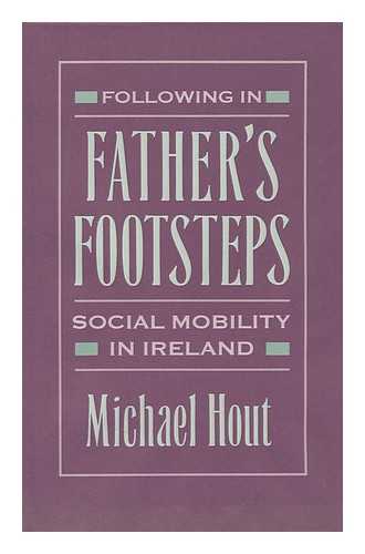 HOUT, MICHAEL - Following in Father's Footsteps : Social Mobility in Ireland / Michael Hout