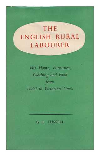 FUSSELL, G. E. (GEORGE EDWIN) - The English Rural Labourer; His Home, Furniture, Clothing & Food, from Tudor to Victorian Times