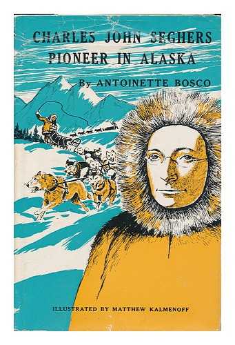 BOSCO, ANTOINETTE - Charles John Seghers, Pioneer in Alaska; by Antoinette Bosco, Illustrated by Matthew Kalmenoff