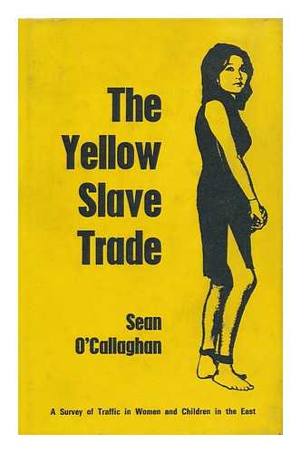 O'CALLAGHAN, SEAN - The Yellow Slave Trade: a Survey of the Traffic in Women and Children in the East