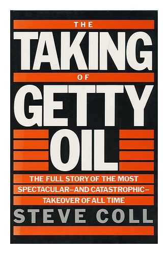 COLL, STEVE - The Taking of Getty Oil : the Full Story of the Most Spectacular-- & Catastrophic--Takeover of all Time