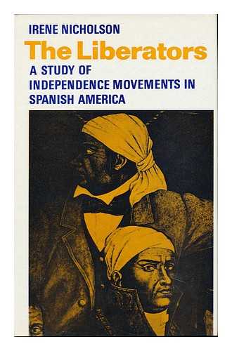 NICHOLSON, IRENE - The Liberators: a Study of Independence Movements in Spanish America