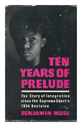 MUSE, BENJAMIN - Ten Years of Prelude: the Story of Integration Since the Supreme Court's 1954 Decision