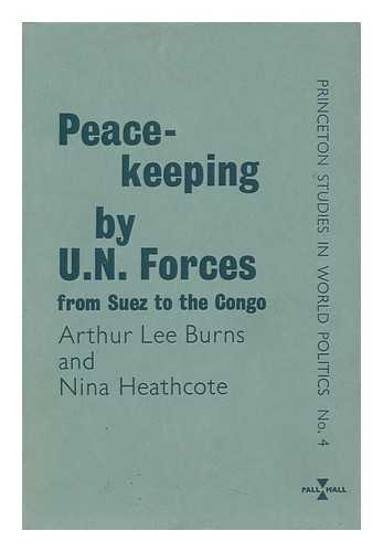 BURNS, ARTHUR LEE. HEATHCOTE, NINA - Peace-Keeping by U. N. Forces : from Suez to the Congo / Arthur Lee Burns and Nina Heathcote