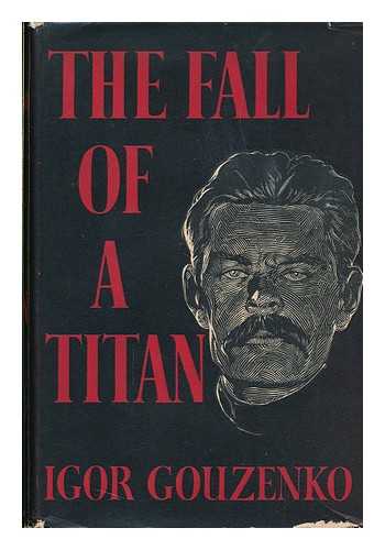 GOUZENKO, IGOR (1915-) - The Fall of a Titan; a Novel / Translated from the Russian by Mervyn Black