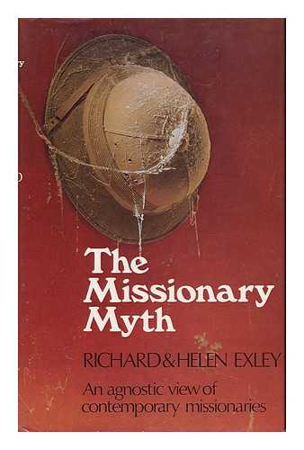 EXLEY, RICHARD - The Missionary Myth; an Agnostic View of Contemporary Missionaries [By] Richard and Helen Exley