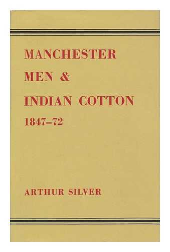 SILVER, ARTHUR W. - Manchester Men and Indian Cotton, 1847-1872