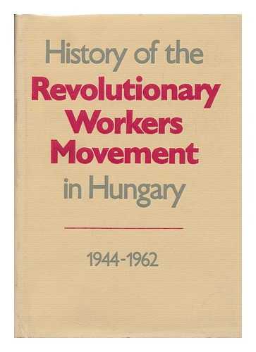 MAGYAR SZOCIALISTA MUNKASPART. KOZPONTI BIZOTTSAG. PARTTORTENETI INTEZET - History of the Revolutionary Workers' Movement in Hungary, 1944-1962 / [Edited by Dezso Nemes ; Contributors to the Volume, Miklos Lacko ... Et Al. ; Translated by Eva Racz]