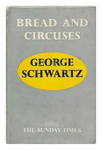 SCHWARTZ, GEORGE LEOPOLD (1891-) - Bread and Circuses [A Selection That Appeared in the Sunday Times] 1945-1958