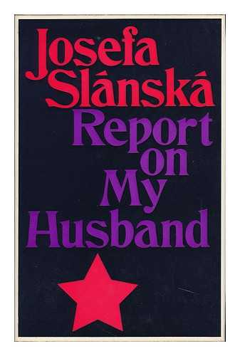 SLANSKA, JOSEFA - Report on My Husband [By] Josefa Slanska; Translated from the Czech and with an Introduction by Edith Pargeter