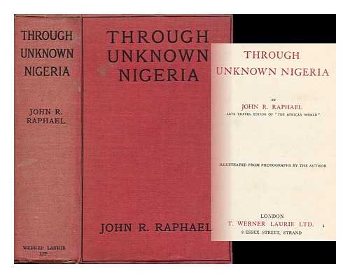 RAPHAEL, JOHN R. - Through Unknown Nigeria, by John R. Raphael, Illustrated from Photographs by the Author