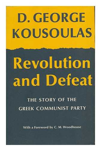 KOUSOULAS, DIMITRIOS GEORGE (1923-) - Revolution and Defeat; the Story of the Greek Communist Party [By] D. George Kousoulas. with a Foreword by C. M. Woodhouse