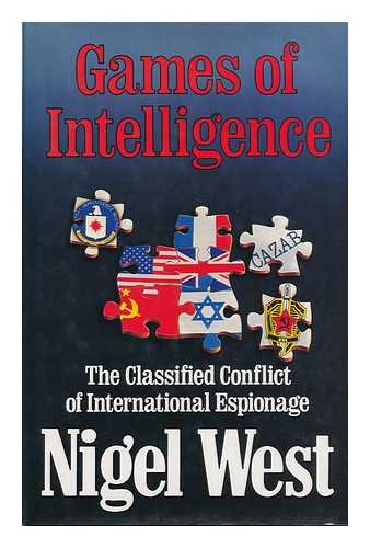 WEST, NIGEL - Games of Intelligence : the Classified Conflict of International Espionage