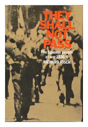 KISCH, RICHARD - They Shall Not Pass; the Spanish People At War, 1936-39