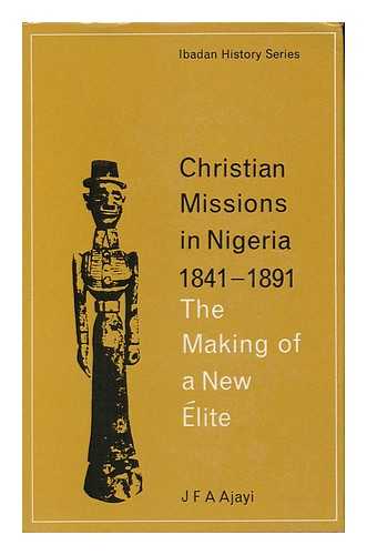 AJAYI, J. F. ADE - Christian Missions in Nigeria, 1841-1891; the Making of a New Elite