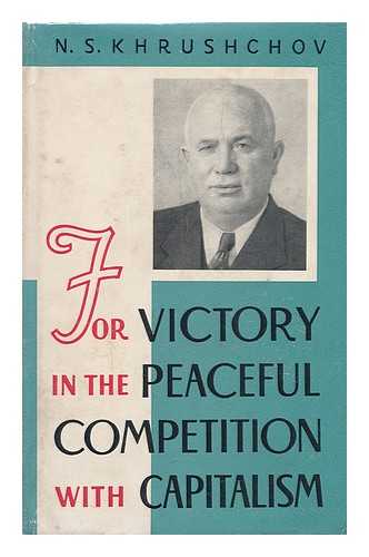 KHRUSHCHEV, NIKITA SERGEEVICH (1894-1971) - For Victory in the Peaceful Competition with Capitalism