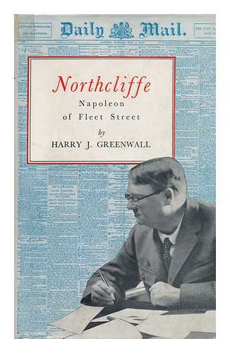 GREENWALL, HARRY J. (HARRY JAMES) (B. 1886) - Northcliffe, Napoleon of Fleet Street