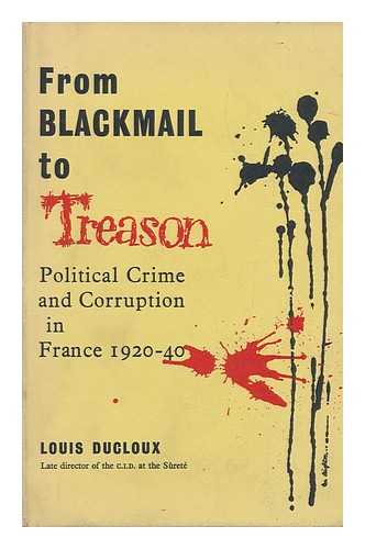 DUCLOUX, LOUIS - From Blackmail to Treason; Political Crime and Corruption in France, 1920-40. Translated by Ronald Matthews