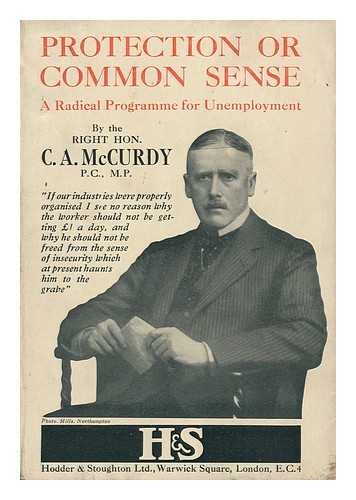 MCCURDY, C. A (CHARLES A. ) - Protection or Common Sense : a Radical Programme for Unemployment
