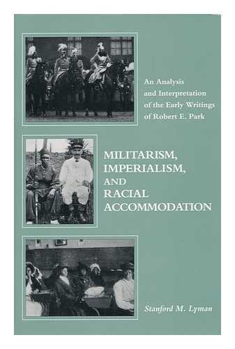 LYMAN, STANFORD M. - Militarism, Imperialism, and Racial Accommodation : an Analysis and Interpretation of the Early Writings of Robert E. Park