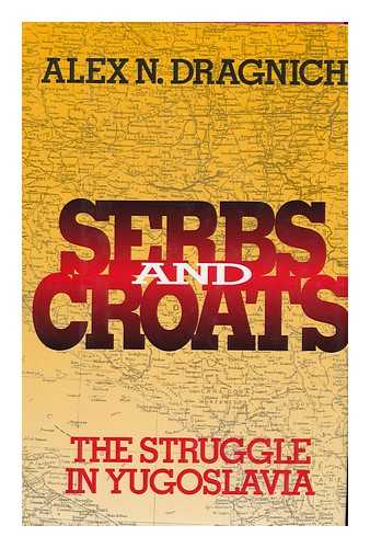 DRAGNICH, ALEX N. - Serbs and Croats : the Struggle in Yugoslavia