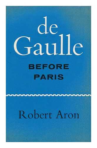 ARON, ROBERT (1898-1975) - De Gaulle before Paris; the Liberation of France, June-August, 1944. Translated by Humphrey Hare