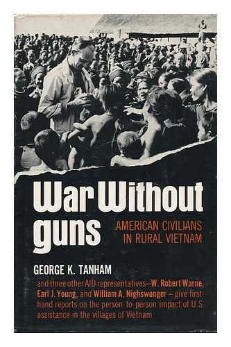 TANHAM, GEORGE KILPATRICK - War Without Guns; American Civilians in Rural Vietnam [By] George K. Tanham with W. Robert Warne, Earl J. Young, and William A. Nighswonger