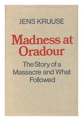 KRUUSE, JENS (1908-) - Madness At Oradour, 10 June 1944- & After; Translated from the Danish by Carl Malmberg