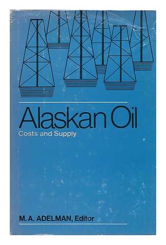 ADELMAN, MORRIS ALBERT - Alaskan Oil: Costs and Supply [By] M. A. Adelman, Paul G. Bradley [And] Charles A. Norman
