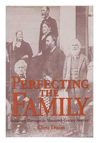 DIXON, CHRIS - Perfecting the Family : Antislavery Marriages in Nineteenth-Century America / Chris Dixon