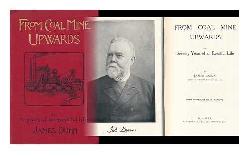 DUNN, JAMES - From Coal Mine Upwards, Or, Seventy Years of an Eventful Life