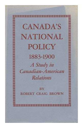 BROWN, ROBERT CRAIG - Canada's National Policy, 1883-1900; a Study in Canadian-American Relations