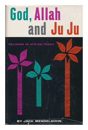 MENDELSOHN, JACK (1918-) - God, Allah, and Ju Ju; Religion in Africa Today