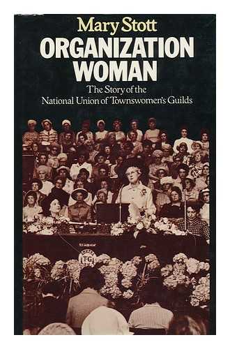 STOTT, MARY - Organization Woman : the Story of the National Union of Townswomen's Guilds / Mary Stott