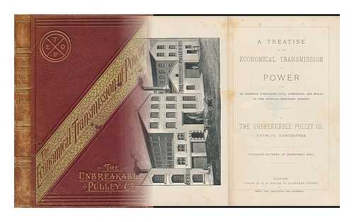 UNBREAKABLE PULLEY COMPANY - A Treatise on the Economical Transmission of Power. with an Appendix Containing Full Dimensions and Prices of the Article Described Therein