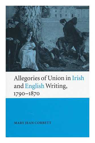 CORBETT, MARY JEAN (1962-) - Allegories of Union in Irish and English Writing, 1790-1870 : Politics, History, and the Family from Edgeworth and to Arnold