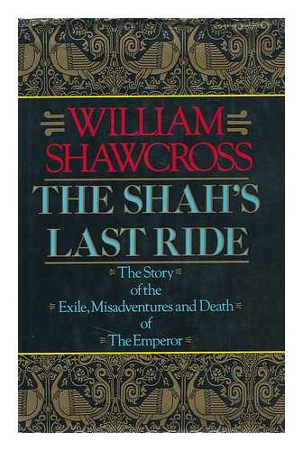 SHAWCROSS, WILLIAM - The Shah's Last Ride : the Story of the Exile, Misadventures and Death of the Emperor / William Shawcross