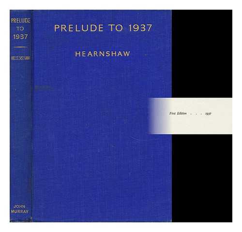HEARNSHAW, FOSSEY JOHN COBB (1869-1946) - Prelude to 1937, Being a Sketch of the Critical Years A. D. 1931-1936