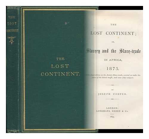 COOPER, JOSEPH - The Lost Continent; or, Slavery and the Slave Trade in Africa 1875. with Observations on the Asiatic Slave-Trade, Carried on under the Name of the Labour Traffic, and Some Other Subjects