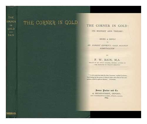 BAIN, F. W. - The Corner in Gold: its History and Theory : Being a Reply to Mr. Robert Griffen's Case Against Bimetallism