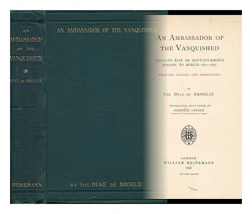 BROGLIE, ALBERT DE (1821-1901) - An Ambassador of the Vanquished; Viscount lie De Gontaut-Biron's Mission to Berlin, 1871-1877, from His Diaries and Memoranda, by the Duke De Broglie. Translated, with Notes, by Albert D. Vandam