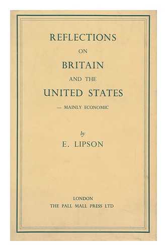LIPSON, EPHRAIM - Reflections on Britain & the United States : Mainly Economic