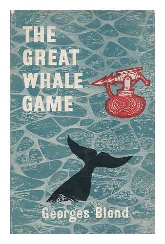 BLOND, GEORGES (1906-) - The Great Whale Game ; Translated from the French by James Cleugh