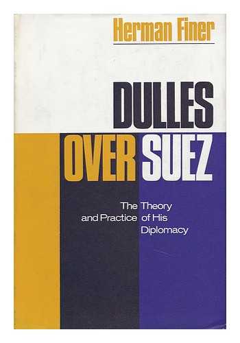 FINER, HERMAN - Dulles over Suez : the Theory and Practice of His Diplomacy