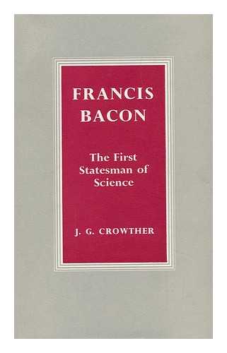 CROWTHER, JAMES GERALD (1899-) - Francis Bacon, the First Statesman of Science