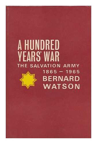 WATSON, BERNARD - A Hundred Years' War; the Salvation Army: 1865-1965