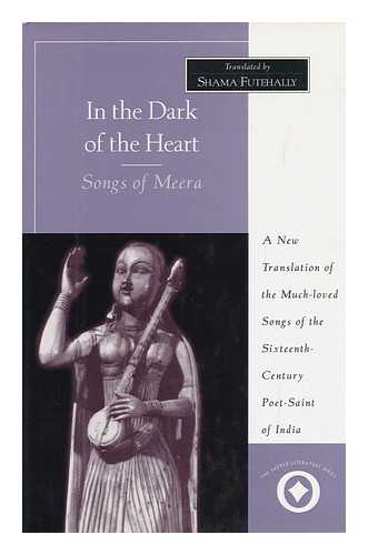 MIRABAI - In the Dark of the Heart : Songs of Meera / Translated with an Introduction by Shama Futehally ; with a Foreword by M. S. Subbalakshmi and an Introduction by Suguna Ramanathan